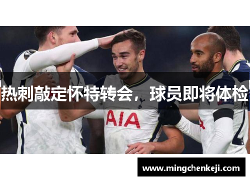 热刺敲定怀特转会，球员即将体检